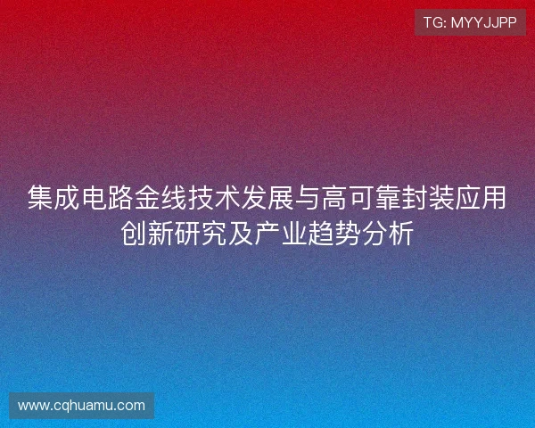 集成电路金线技术发展与高可靠封装应用创新研究及产业趋势分析